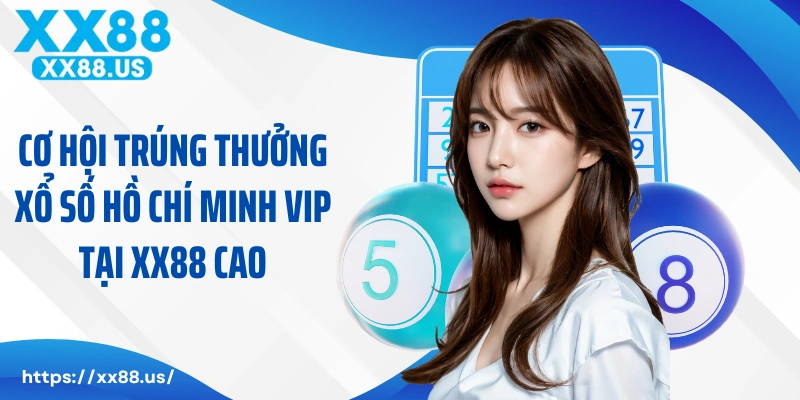 Cơ hội trúng thưởng xổ số Hồ Chí Minh VIP XX88 cao